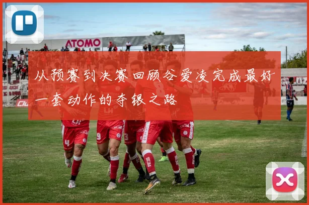 从预赛到决赛回顾谷爱凌完成最好一套动作的夺银之路