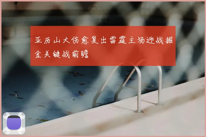 亚历山大伤愈复出雷霆主场迎战掘金关键战前瞻