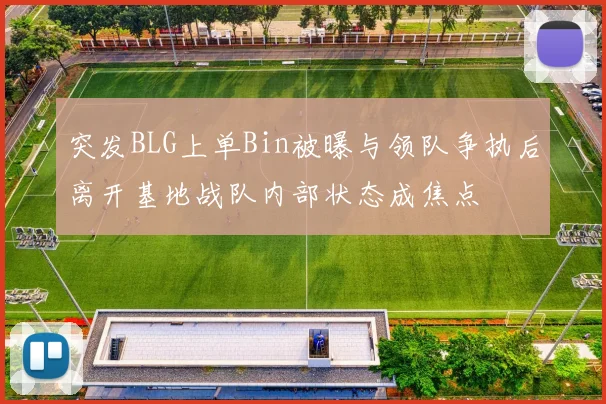 突发BLG上单Bin被曝与领队争执后离开基地战队内部状态成焦点