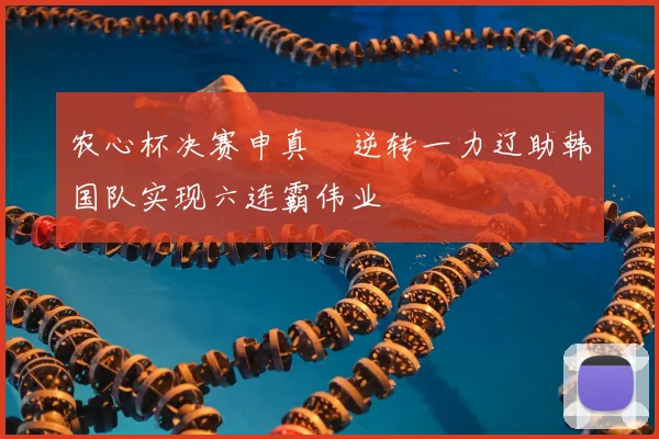 农心杯决赛申真谞逆转一力辽助韩国队实现六连霸伟业