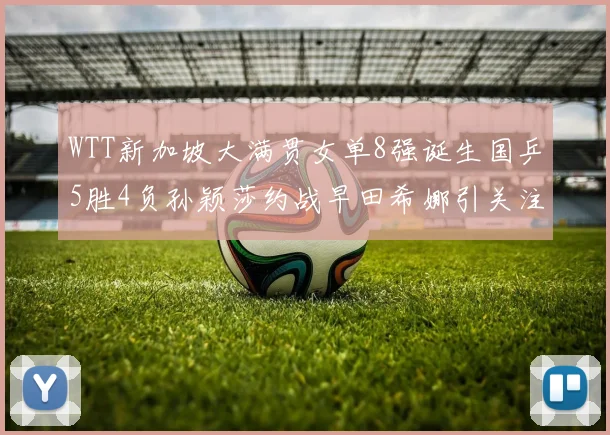 WTT新加坡大满贯女单8强诞生国乒5胜4负孙颖莎约战早田希娜引关注