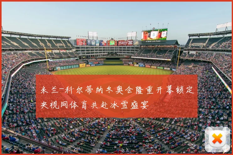 米兰-科尔蒂纳冬奥会隆重开幕锁定央视网体育共赴冰雪盛宴