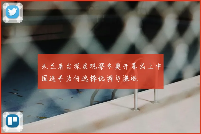 米兰看台深度观察冬奥开幕式上中国选手为何选择低调与谦逊