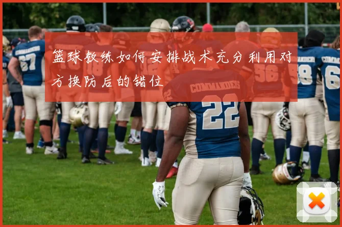 篮球教练如何安排战术充分利用对方换防后的错位
