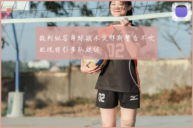 裁判纵容角球战术莫耶斯警告不吹犯规将引多队效仿