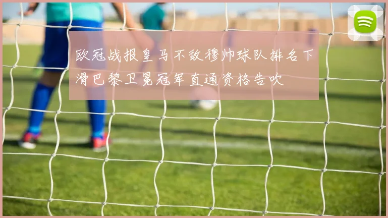 欧冠战报皇马不敌穆帅球队排名下滑巴黎卫冕冠军直通资格告吹