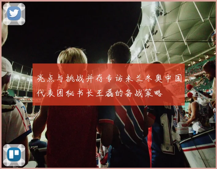 亮点与挑战并存专访米兰冬奥中国代表团秘书长王磊的备战策略