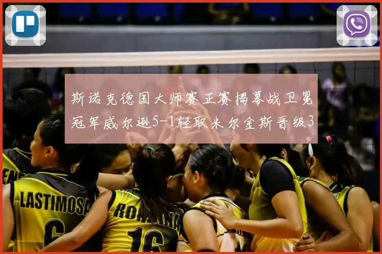 斯诺克德国大师赛正赛揭幕战卫冕冠军威尔逊5-1轻取米尔金斯晋级32强