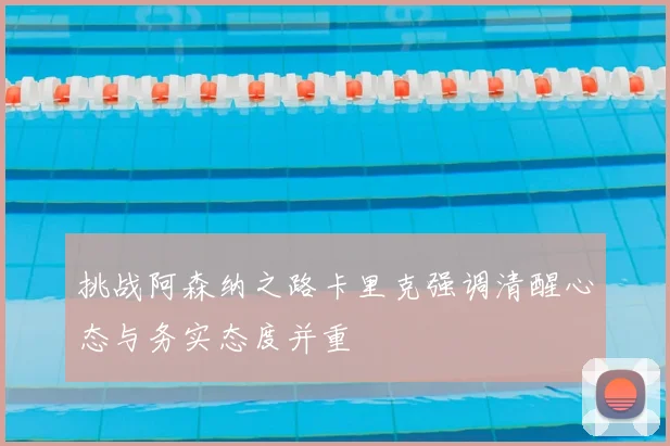 挑战阿森纳之路卡里克强调清醒心态与务实态度并重