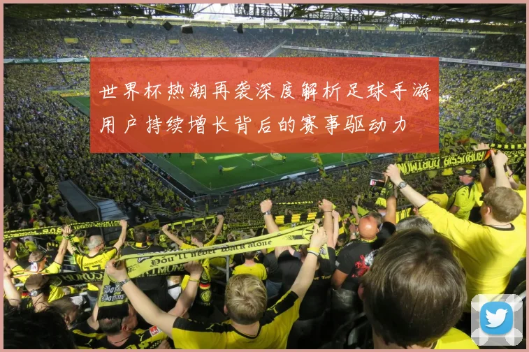 世界杯热潮再袭深度解析足球手游用户持续增长背后的赛事驱动力