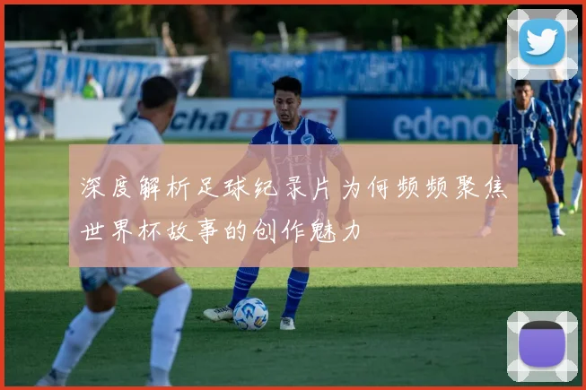 深度解析足球纪录片为何频频聚焦世界杯故事的创作魅力