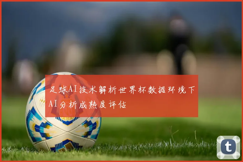足球AI技术解析世界杯数据环境下AI分析成熟度评估